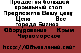 Продается большой кроильный стол. Предложите Вашу цену! › Цена ­ 15 000 - Все города Бизнес » Оборудование   . Крым,Черноморское